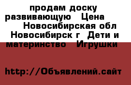 продам доску развивающую › Цена ­ 1 000 - Новосибирская обл., Новосибирск г. Дети и материнство » Игрушки   